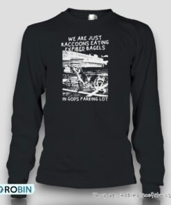 We Are Just Raccoons Eating Expired Bagels In Gods Parking Lot Unisex Shirt