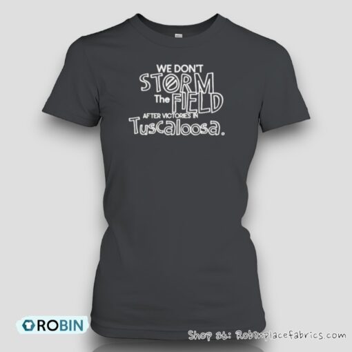 We Don’t Storm The Field After Victories In Tuscaloosa Unisex Shirt