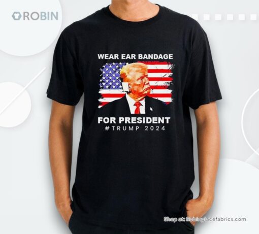 Wear Ear Bandage For President Trump 2024 Shirt