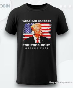 Wear Ear Bandage For President Trump 2024 Shirt Wear Ear Bandage For President Trump 2024 Shirt