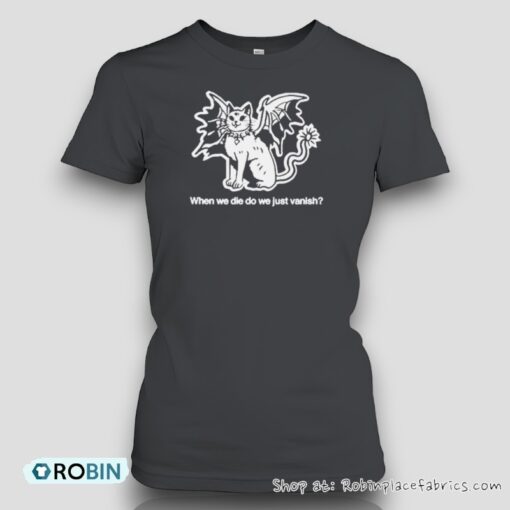 When We Die Do We Just Vanish Shirt