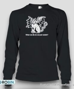 When We Die Do We Just Vanish Shirt