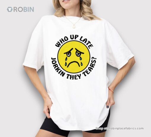 Who Up Late Jorkin They Tears Shirt