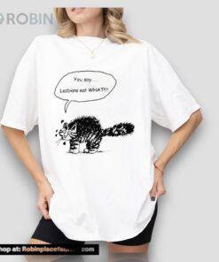 You Say Lesbians Eat What Pussy Unisex Shirt