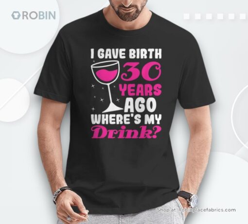 30th Birthday I Gave Birth 30 Years Ago Wheres My Drink Unisex Shirt
