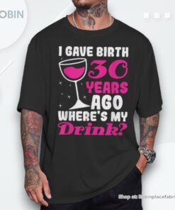 30th Birthday I Gave Birth 30 Years Ago Wheres My Drink Unisex Shirt 30th Birthday I Gave Birth 30 Years Ago Wheres My Drink Unisex Shirt