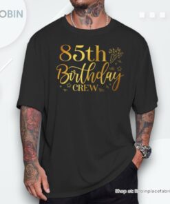 85th Birthday Crew 85 Years Old Bday Matching Group Party Unisex Shirt 85th Birthday Crew 85 Years Old Bday Matching Group Party Unisex Shirt