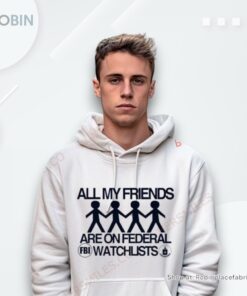 All My Friends Are On Federal Watchlists Fbi Cia Shirt