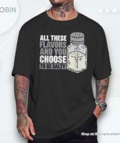 All These Flavors And You Choose To Be Salty Unisex Shirt