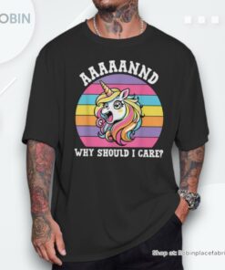 And Why Should I Care Sarcastic Unicorn Unisex Shirt And Why Should I Care Sarcastic Unicorn Unisex Shirt