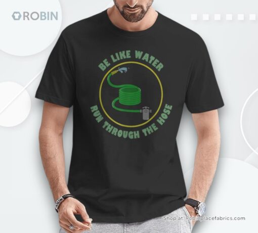 Be Like Water Run Through The Hose Unisex Shirt