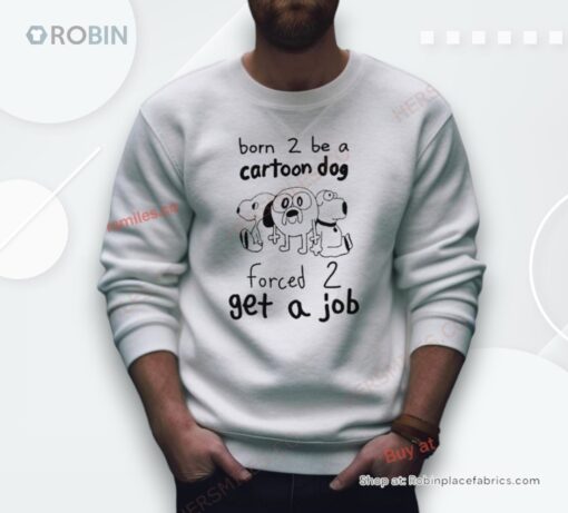 Born To Be A Cartoon Dog Forced Get A Job Shirt