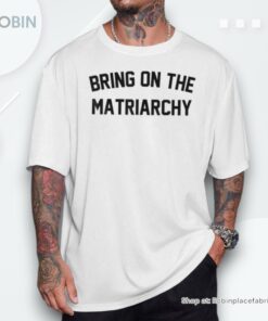 Bring On The Matriarchy Humorous Feminist Statement Unisex Shirt