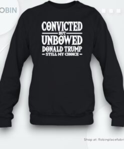 Convicted But Unbowed Donald Trump Still My Choice Unisex Shirt