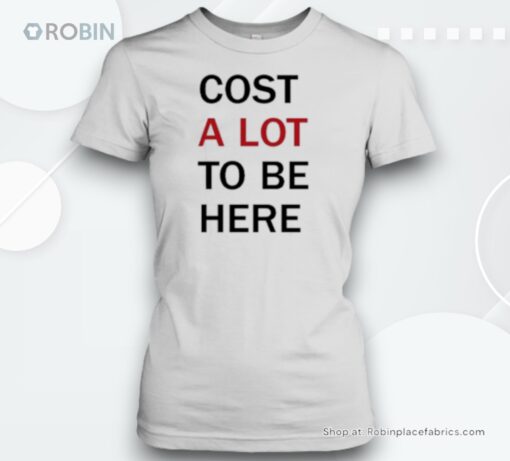 Cost A Lot To Be Here Unisex Shirt