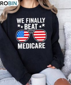Creative We Finally Beat Medicare Shirt, America Flags Crewneck Long Sleeve