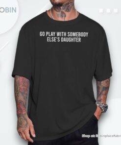Cute Go Play With Someone Else’s Daughter Empowering Women Unisex Shirt