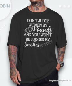 Don’t Judge By Pounds & You Won’t Be Judged By Inches Unisex Shirt