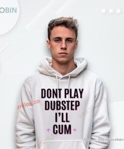 Don’t Play Dubstep I’Ll Cum Shirt Don’t Play Dubstep I’Ll Cum Shirt