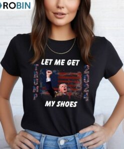 Fantastic Let Me Get My Shoes Shirt, New Rare Trump 2024 Unisex Shirt, Hoodie, Sweatshirt