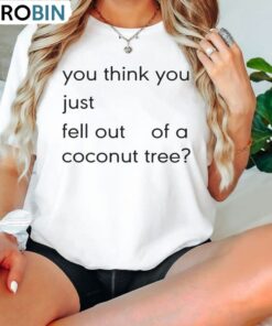 Hot You Think You Just Fall Out Of A Coconut Tree Shirt, Quotes Unisex T Shirt Sweatshirt