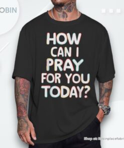 How Can I Pray For You Today Unisex Shirt