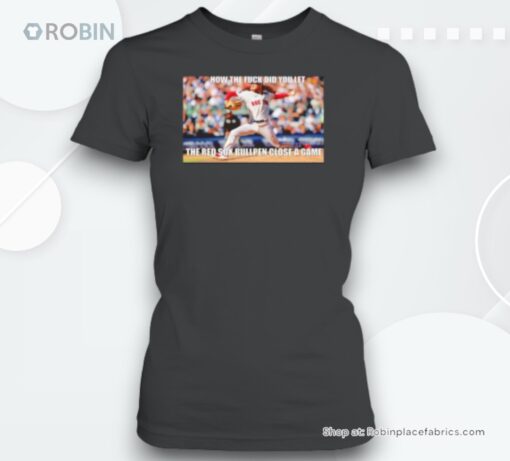 How The Fuck Did You Let The Red Sox Bullpen Close A Game Unisex Shirt
