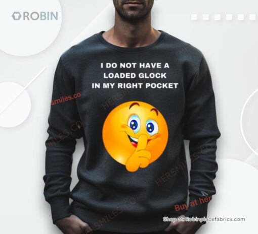 I Do Not Have A Loaded Glock In My Right Pocket Shirt