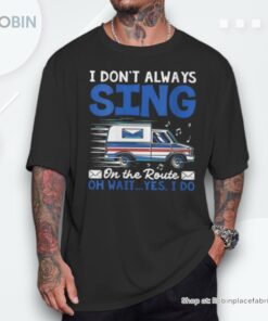 I Don’t Always Sing On The Route Rural Mail Carrier Unisex Shirt