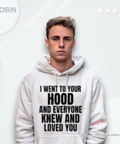 I Went To Your Hood And Everyone Knew And Loved You Shirt