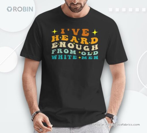 I’ve Heard Enough From Old White Men Unisex Shirt
