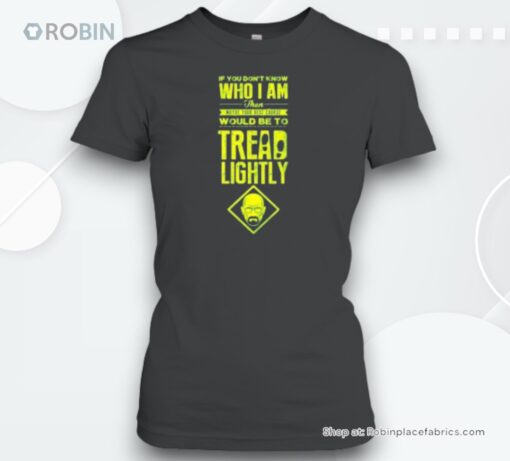 If You Don’t Know Who I Am Then Maybe Your Best Course Would Be To Tread Lightly Unisex Shirt