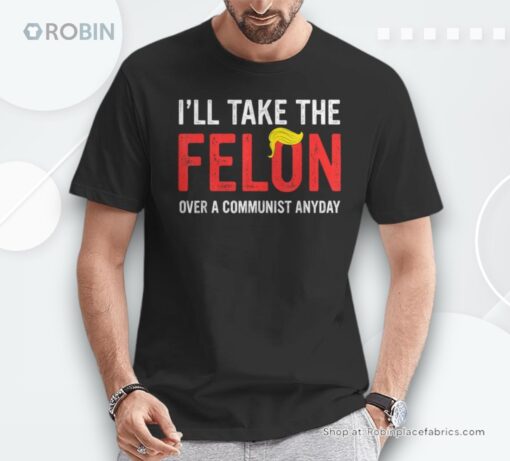 I’ll Take The Felon Over A Communist Anyday Donald Trump Unisex Shirt