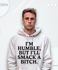 I’M Humble But I’Ll Smack A Bitch Shirt