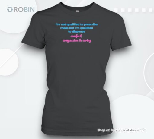 I’m Not Qualified To Prescribe Meds But I’m Qualified To Dispense Comfort Compassion And Caring Unisex Shirt