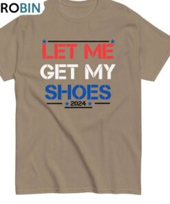 Let Me Get My Shoes Limited Shirt, Trump Unique Short Sleeve Tee Tops