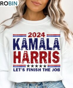Let’s Finish The Job Kamala Harris Shirt, President Campaign Unisex T Shirt Sweatshirt