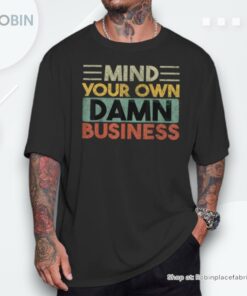 Mind Your Own Damn Business Joke Sarcastic Unisex Shirt