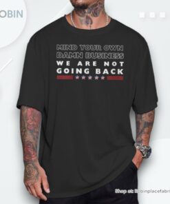 Mind Your Own Damn Business We Are Not Going Back Walz Unisex Shirt Mind Your Own Damn Business We Are Not Going Back Walz Unisex Shirt
