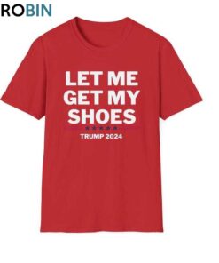 Trump Make America Great Crewneck, New Rare Let Me Get My Shoes Unisex Shirt, Hoodie, Sweatshirt