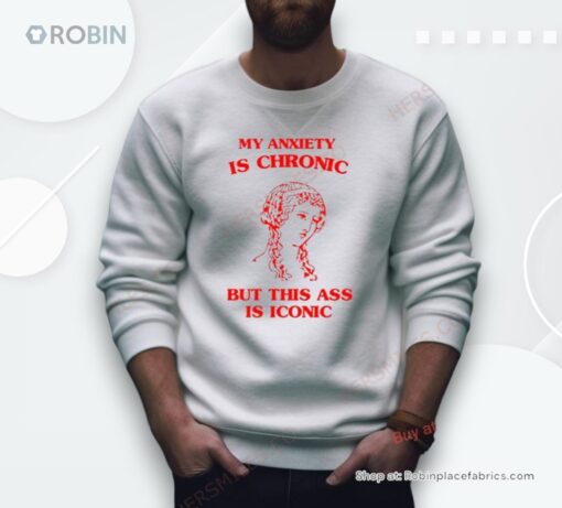 My Anxiety Is Chronic But This Ass Is Iconic Shirt
