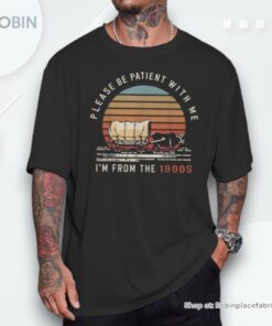 Please Be Patient With Me I’m From The 1900s Unisex Shirt