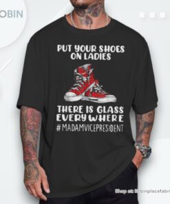 Put Your Shoes On Ladies There’s Glass Everywhere Kamala Unisex Shirt