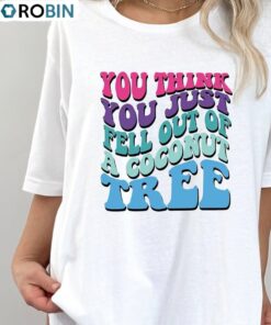 Quote You Think You Just Fall Out Of A Coconut Tree Shirt, Colorful Long Sleeve Tank Top