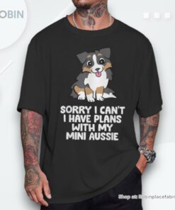 Sorry I Can’t I Have Plans With My Mini Aussie Unisex Shirt Sorry I Can’t I Have Plans With My Mini Aussie Unisex Shirt