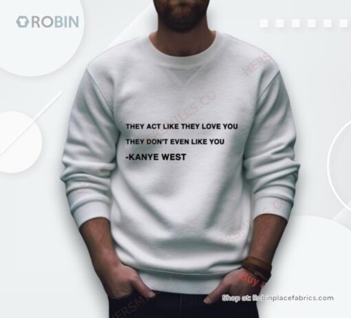 They Act Like They Love You They Don’t Even Like You Kanye West Shirt