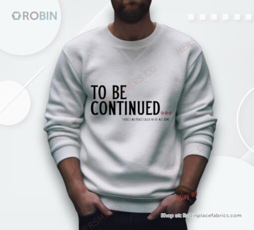 To Be Continued There’s No Peace Cause We’Re Not Done Shirt