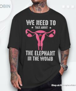 We Need To Talk About The Elephant In The Womb Unisex Shirt