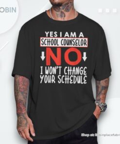 Yes I Am A School Counselor No I Won’t Change Your Schedule Unisex Shirt