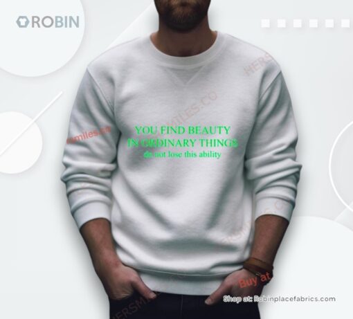 You Find Beauty In Ordinary Things Do Not Lose This Ability Shirt